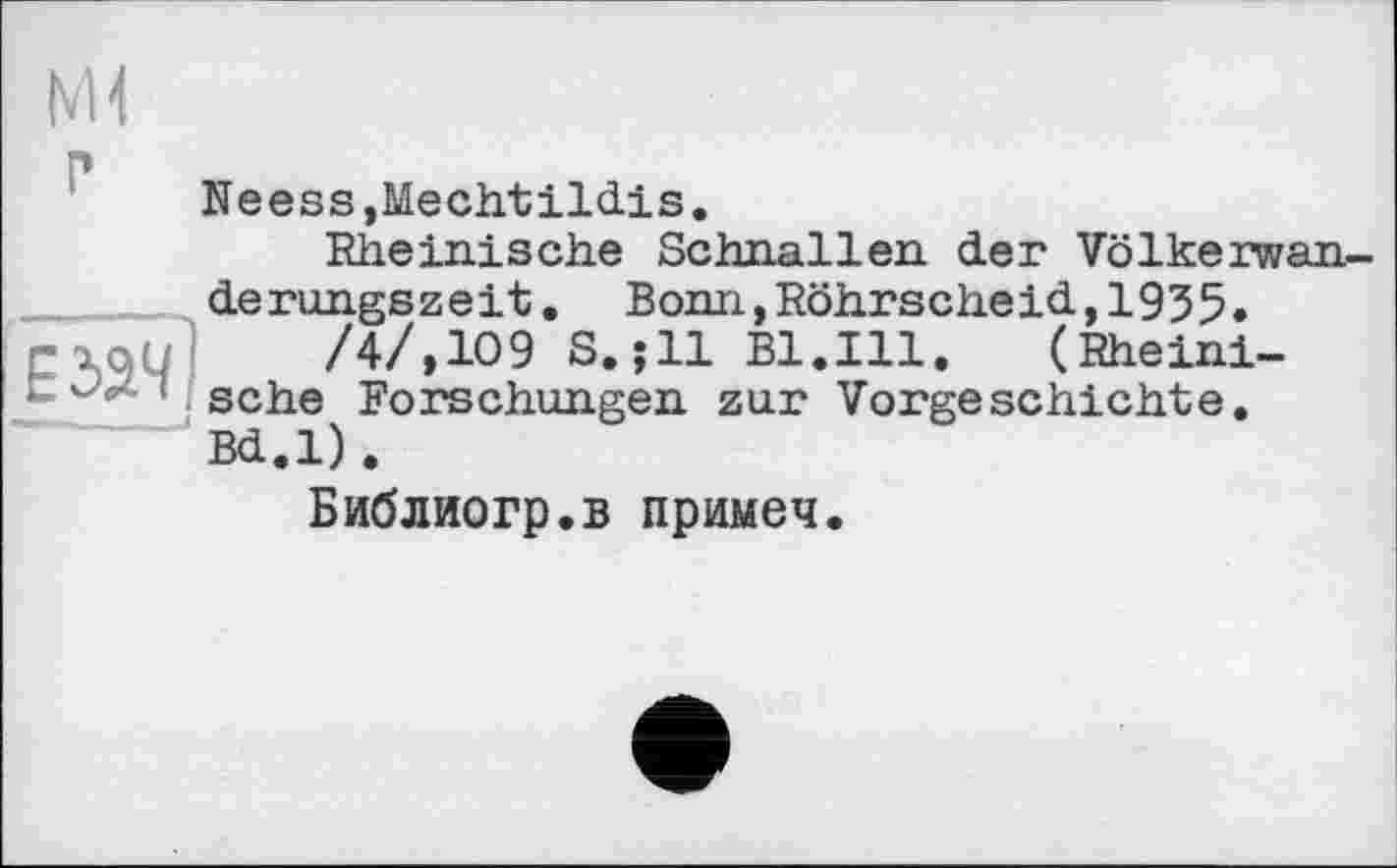 ﻿Neess,Mechtildis.
Rheinische Schnallen der Völkerwanderungszeit. Bonn,Röhrscheid,1935.
riqU /4/,109 S.;ll Bl.Ill. (Rheinische Forschungen zur Vorgeschichte. Bd.l).
БибЛйОГр.В примеч.